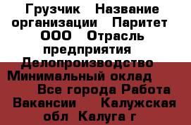 Грузчик › Название организации ­ Паритет, ООО › Отрасль предприятия ­ Делопроизводство › Минимальный оклад ­ 27 000 - Все города Работа » Вакансии   . Калужская обл.,Калуга г.